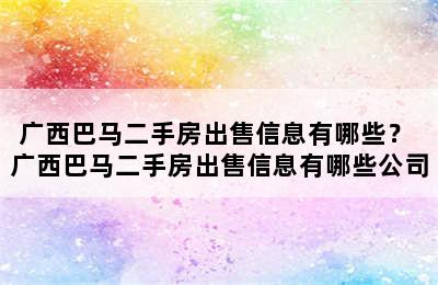 广西巴马二手房出售信息有哪些？ 广西巴马二手房出售信息有哪些公司